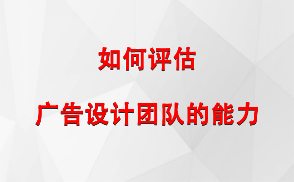 如何评估左贡广告设计团队的能力